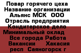 Повар горячего цеха › Название организации ­ Альянс-МСК, ООО › Отрасль предприятия ­ Кондитерское дело › Минимальный оклад ­ 1 - Все города Работа » Вакансии   . Хакасия респ.,Саяногорск г.